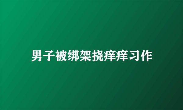 男子被绑架挠痒痒习作
