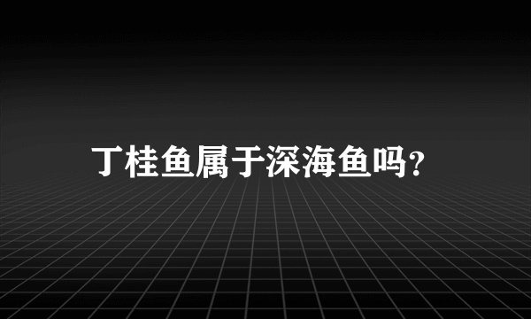 丁桂鱼属于深海鱼吗？