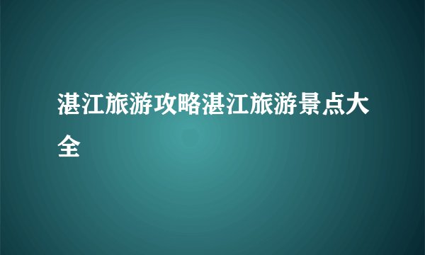 湛江旅游攻略湛江旅游景点大全