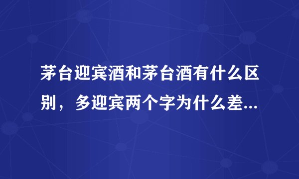 茅台迎宾酒和茅台酒有什么区别，多迎宾两个字为什么差价这么大？
