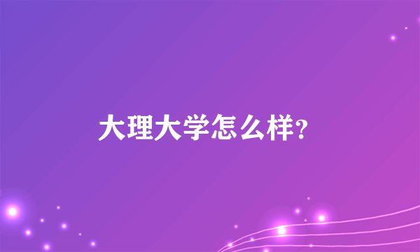 大理大学怎么样？
