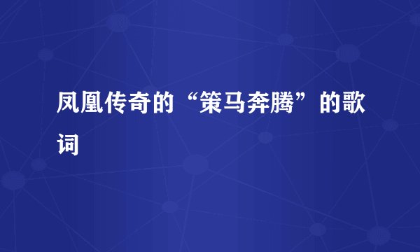 凤凰传奇的“策马奔腾”的歌词