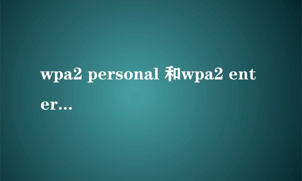 wpa2 personal 和wpa2 enterprise分别是什么意思