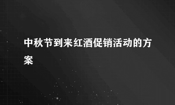 中秋节到来红酒促销活动的方案