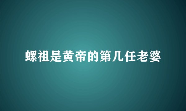 螺祖是黄帝的第几任老婆