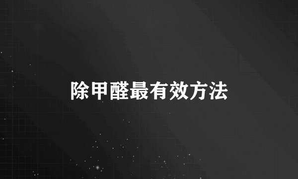 除甲醛最有效方法