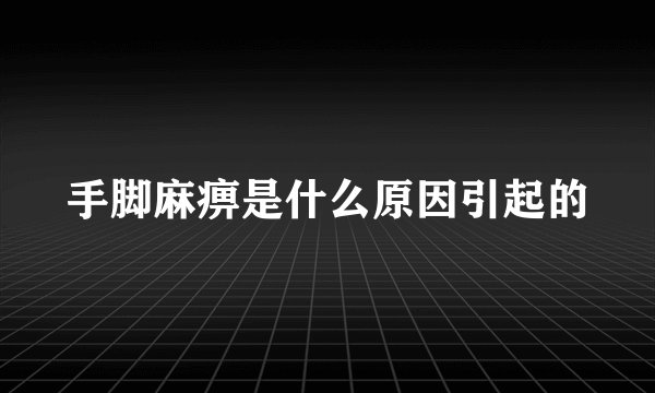 手脚麻痹是什么原因引起的