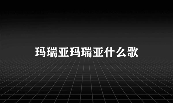 玛瑞亚玛瑞亚什么歌