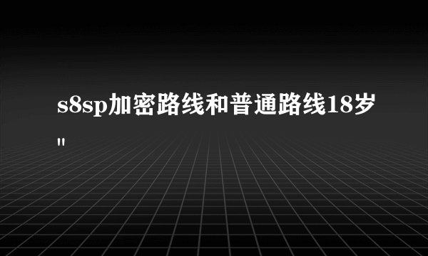 s8sp加密路线和普通路线18岁