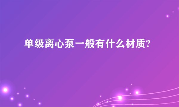 单级离心泵一般有什么材质?