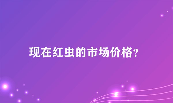 现在红虫的市场价格？
