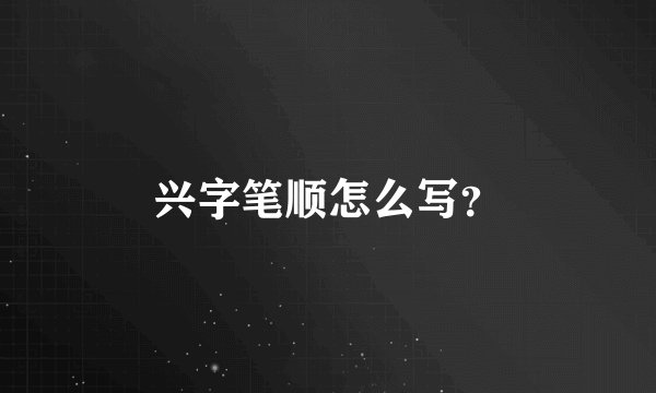 兴字笔顺怎么写？