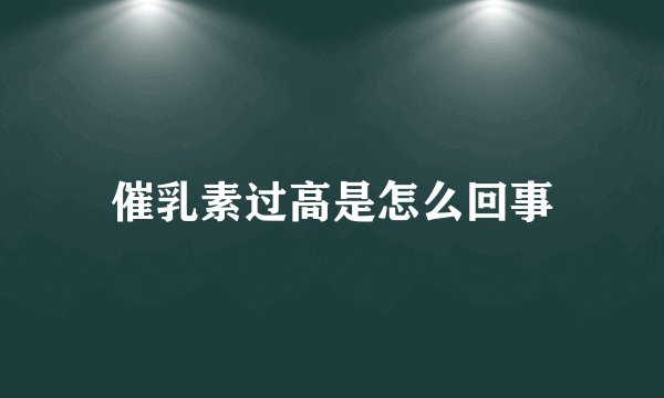催乳素过高是怎么回事