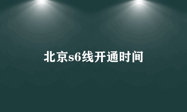 北京s6线开通时间