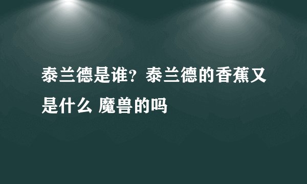 泰兰德是谁?泰兰德的香蕉又是什么 魔兽的吗