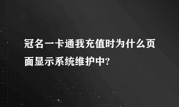 冠名一卡通我充值时为什么页面显示系统维护中?