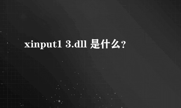 xinput1 3.dll 是什么?
