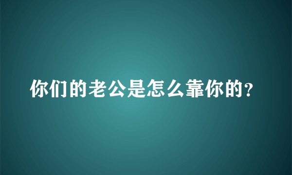 你们的老公是怎么靠你的？