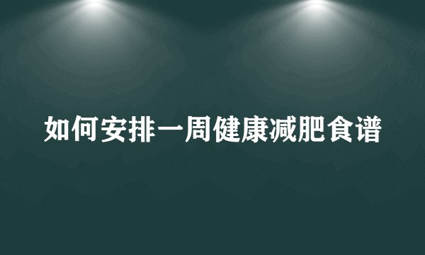 如何安排一周健康减肥食谱