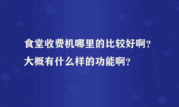 食堂收费机哪里的比较好啊？大概有什么样的功能啊？