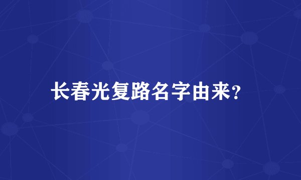 长春光复路名字由来？