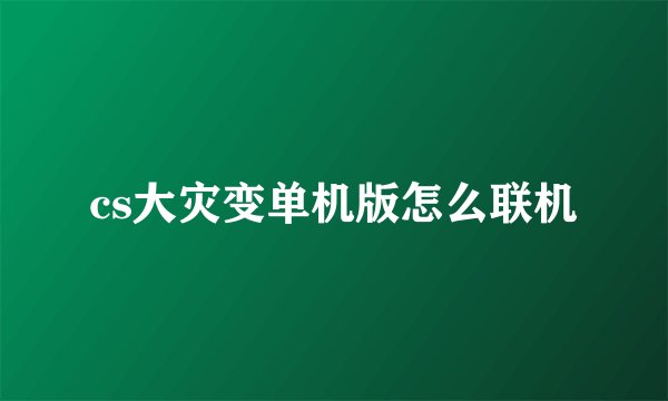 cs大灾变单机版怎么联机