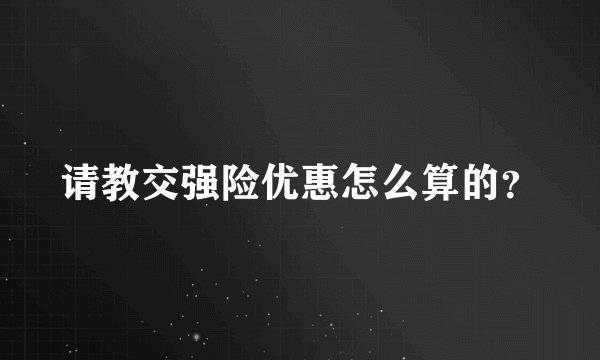 请教交强险优惠怎么算的？