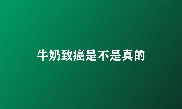 牛奶致癌是不是真的