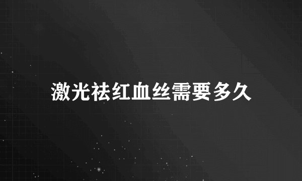 激光祛红血丝需要多久