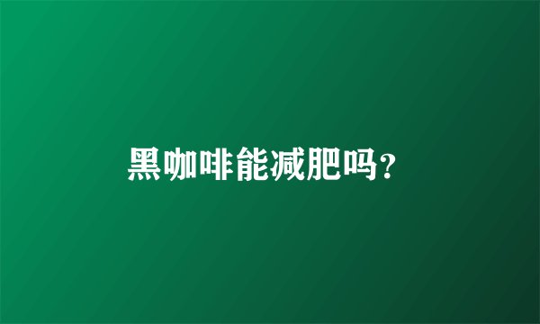 黑咖啡能减肥吗？