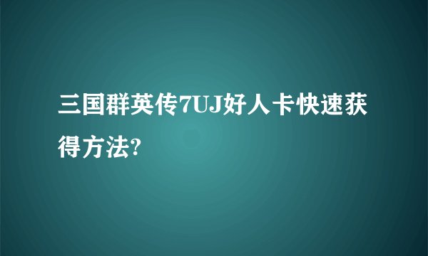 三国群英传7UJ好人卡快速获得方法?