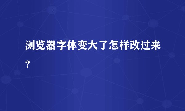 浏览器字体变大了怎样改过来？