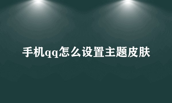 手机qq怎么设置主题皮肤
