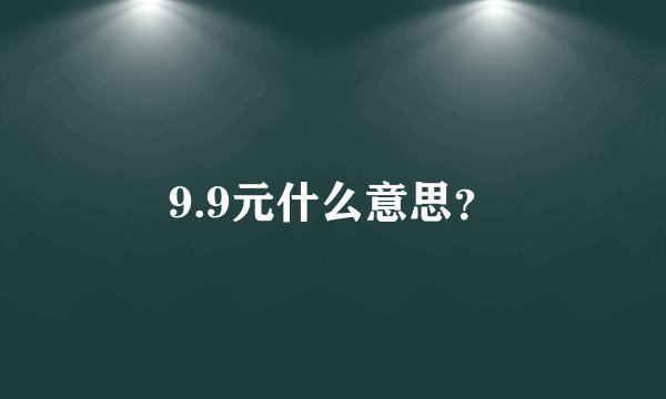 9.9元什么意思？
