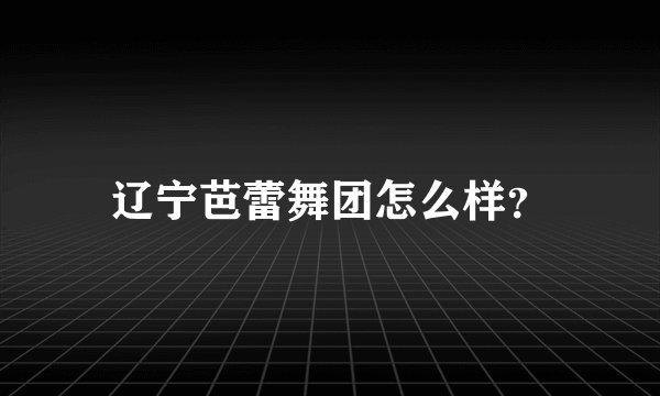 辽宁芭蕾舞团怎么样？