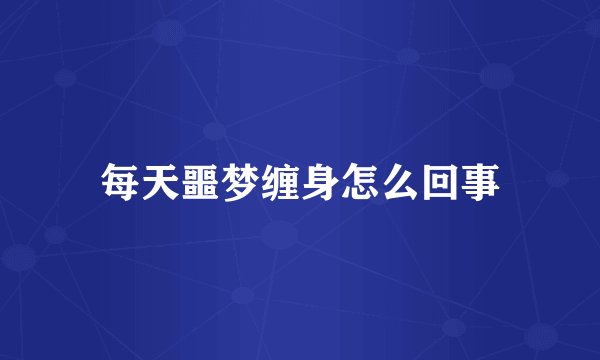 每天噩梦缠身怎么回事
