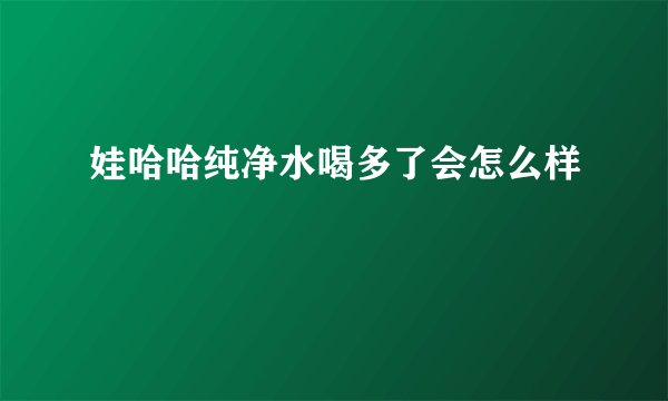 娃哈哈纯净水喝多了会怎么样