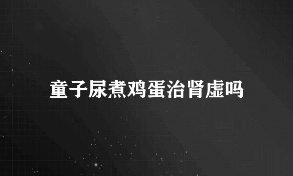 童子尿煮鸡蛋治肾虚吗