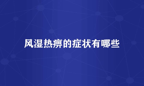风湿热痹的症状有哪些