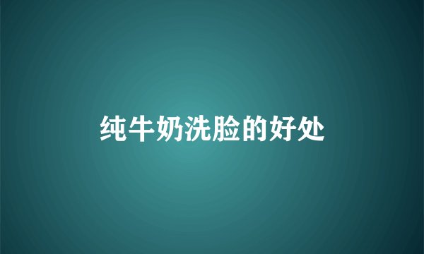 纯牛奶洗脸的好处