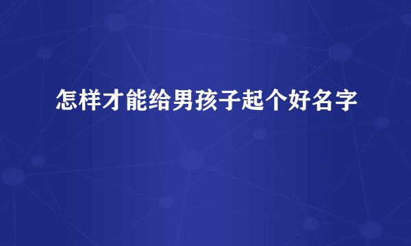 怎样才能给男孩子起个好名字