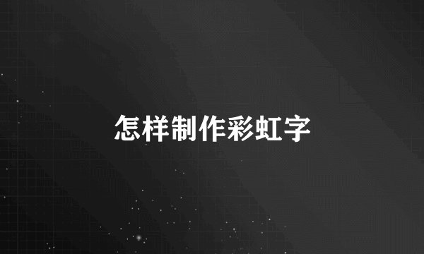 怎样制作彩虹字