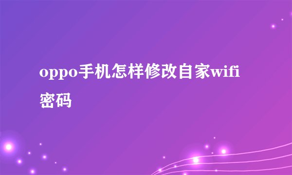 oppo手机怎样修改自家wifi密码