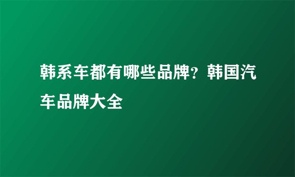 韩系车都有哪些品牌？韩国汽车品牌大全