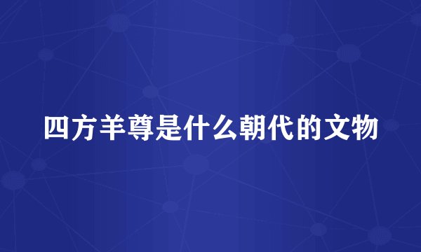 四方羊尊是什么朝代的文物