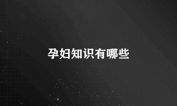 孕妇知识有哪些