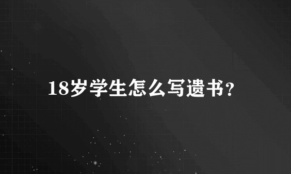 18岁学生怎么写遗书？