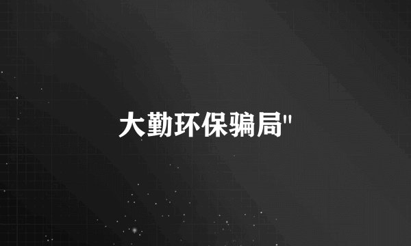 大勤环保骗局