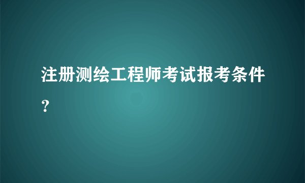注册测绘工程师考试报考条件？