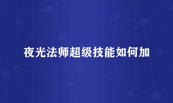 夜光法师超级技能如何加